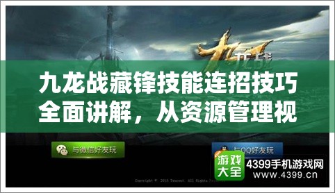 九龙战藏锋技能连招技巧全面讲解，从资源管理视角进行的深度剖析与策略