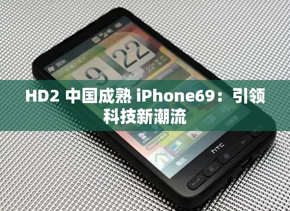 HD2 中国成熟 iPhone69：引领科技新潮流