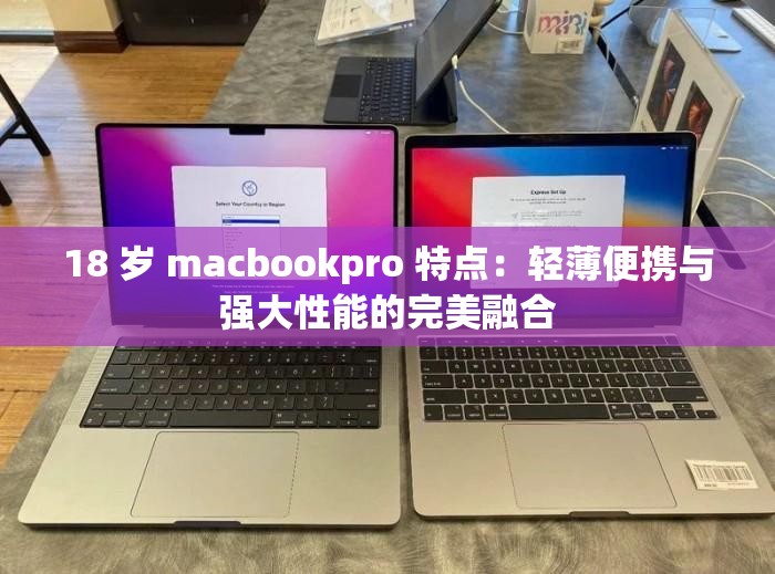 18 岁 macbookpro 特点：轻薄便携与强大性能的完美融合