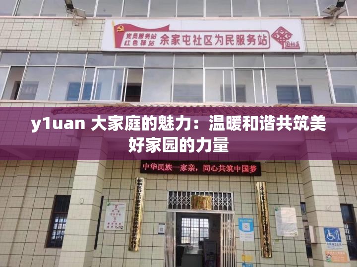 y1uan 大家庭的魅力：温暖和谐共筑美好家园的力量