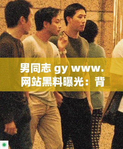 男同志 gy www. 网站黑料曝光：背后的惊人秘密