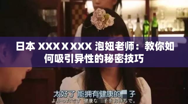 日本 XXXⅩXXX 泡妞老师：教你如何吸引异性的秘密技巧