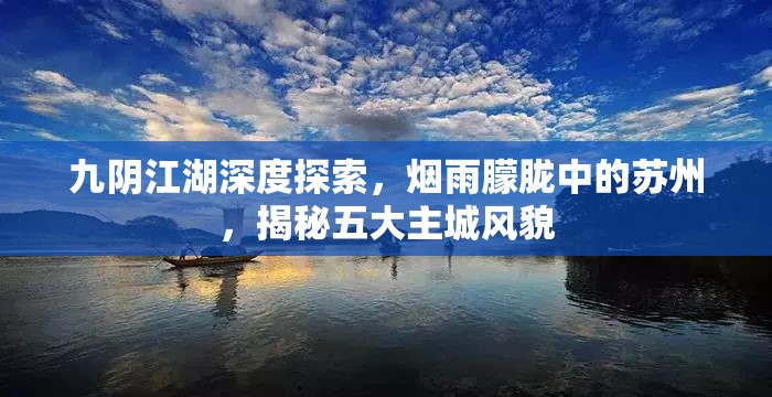 九阴江湖深度探索，烟雨朦胧中的苏州，揭秘五大主城风貌