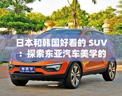 日本和韩国好看的 SUV ：探索东亚汽车美学的魅力之旅