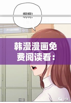 韩漫漫画免费阅读看：下拉式体验，精彩不断