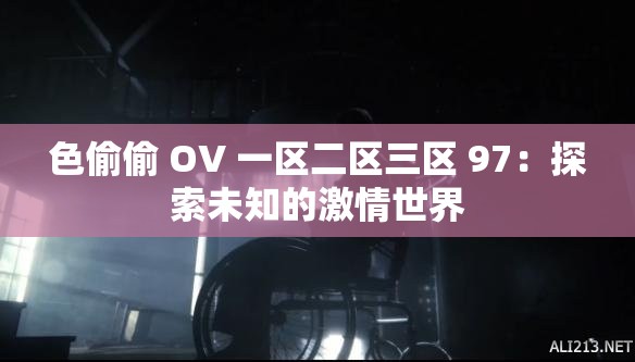 色偷偷 OV 一区二区三区 97：探索未知的激情世界