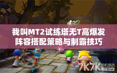 我叫MT2试练塔无T高爆发阵容搭配策略与制霸技巧揭秘