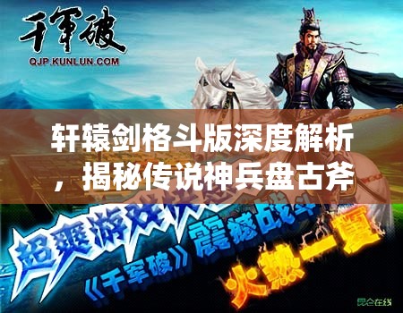 轩辕剑格斗版深度解析，揭秘传说神兵盘古斧的震撼绝世威力