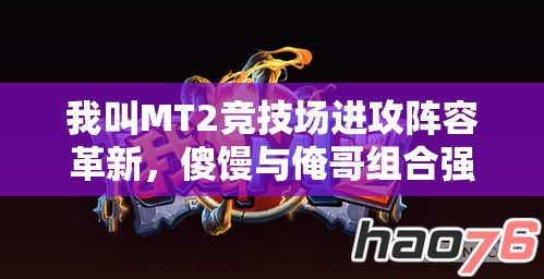 我叫MT2竞技场进攻阵容革新，傻馒与俺哥组合强势引领新风向