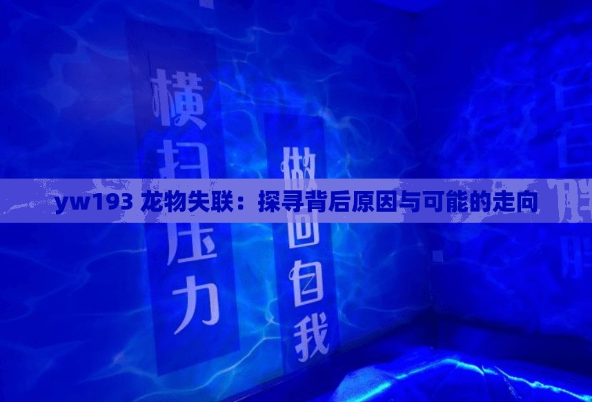 yw193 龙物失联：探寻背后原因与可能的走向