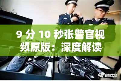 9 分 10 秒张警官视频原版：深度解读背后的执法细节