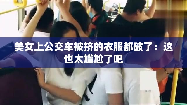 美女上公交车被挤的衣服都破了：这也太尴尬了吧