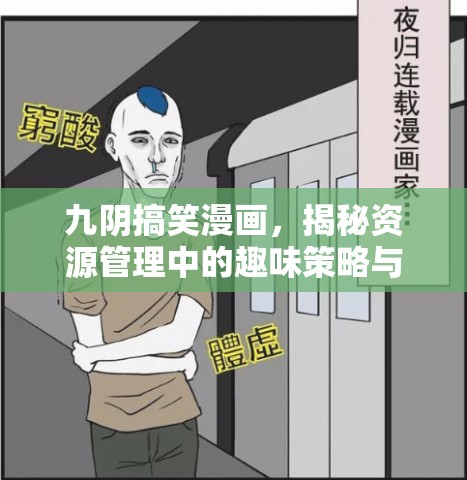 九阴搞笑漫画，揭秘资源管理中的趣味策略与欢乐智慧