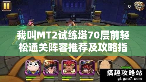 我叫MT2试练塔70层前轻松通关阵容推荐及攻略指南