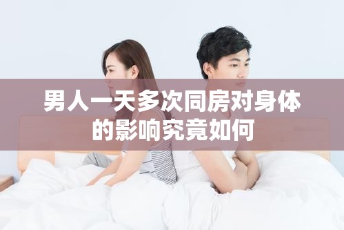 男人一天多次同房对身体的影响究竟如何