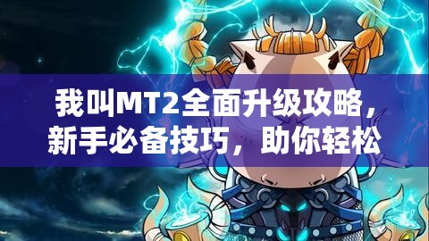 我叫MT2全面升级攻略，新手必备技巧，助你轻松征服艾泽拉斯大陆！