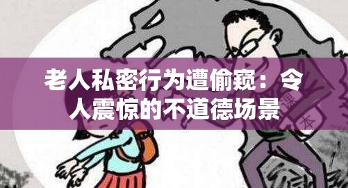 老人私密行为遭偷窥：令人震惊的不道德场景