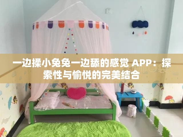 一边揉小兔兔一边舔的感觉 APP：探索性与愉悦的完美结合