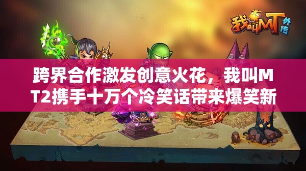 跨界合作激发创意火花，我叫MT2携手十万个冷笑话带来爆笑新体验