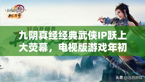 九阴真经经典武侠IP跃上大荧幕，电视版游戏年初首次测试震撼登场