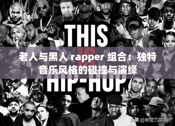 老人与黑人 rapper 组合：独特音乐风格的碰撞与演绎