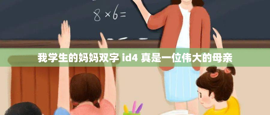 我学生的妈妈双字 id4 真是一位伟大的母亲