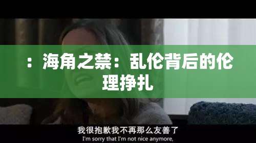 ：海角之禁：乱伦背后的伦理挣扎