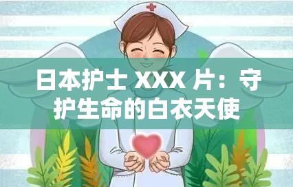 日本护士 XXX 片：守护生命的白衣天使