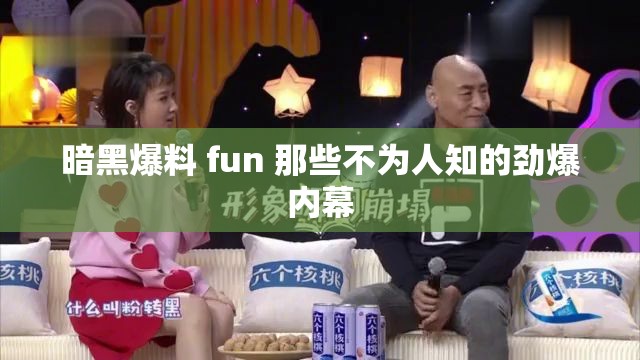 暗黑爆料 fun 那些不为人知的劲爆内幕