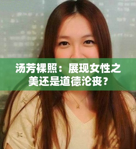 汤芳裸照：展现女性之美还是道德沦丧？