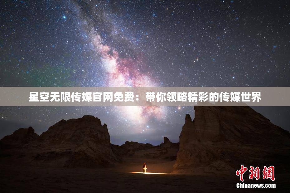 星空无限传媒官网免费：带你领略精彩的传媒世界