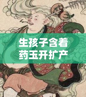 生孩子含着药玉开扩产道晋江：古代闺房秘术的惊人秘密