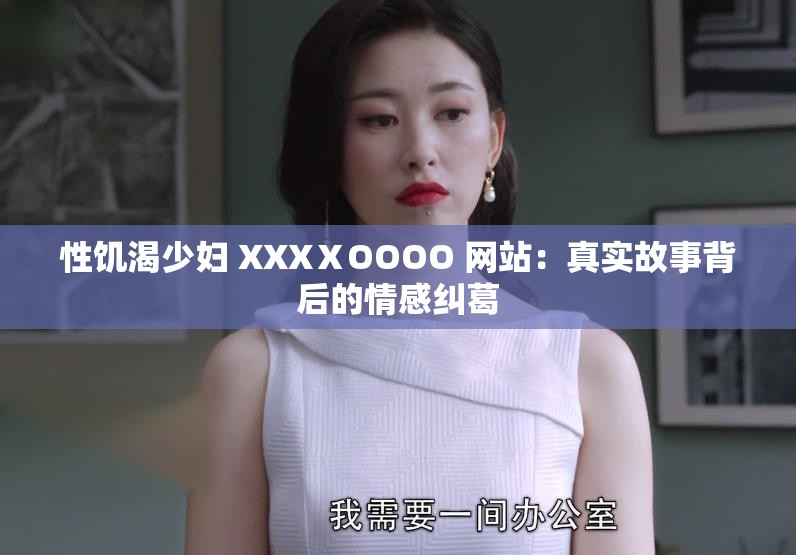 性饥渴少妇 XXXⅩOOOO 网站：真实故事背后的情感纠葛