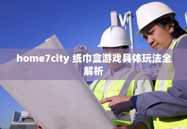 home7city 纸巾盒游戏具体玩法全解析