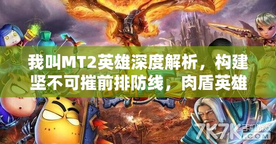 我叫MT2英雄深度解析，构建坚不可摧前排防线，肉盾英雄选择与搭配大揭秘！