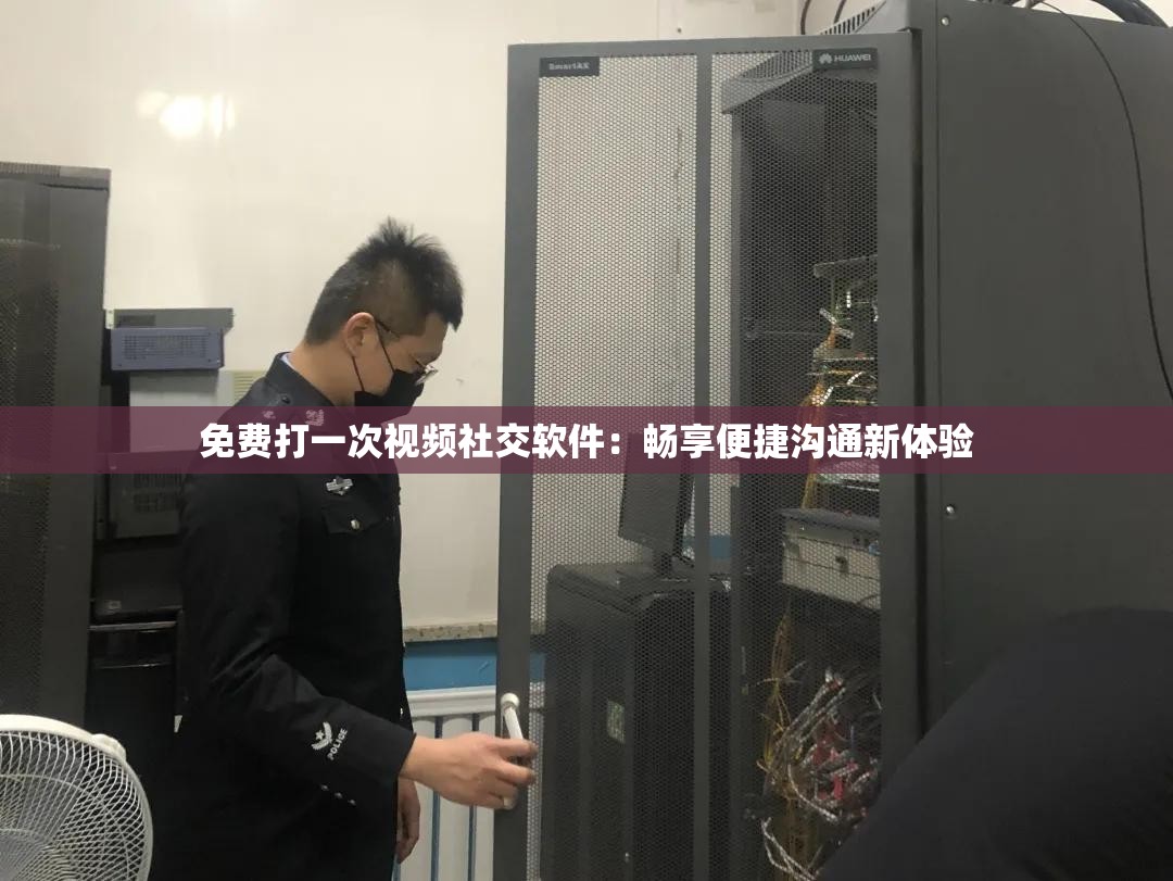 免费打一次视频社交软件：畅享便捷沟通新体验