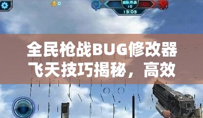 全民枪战BUG修改器飞天技巧揭秘，高效资源管理视频教程指南