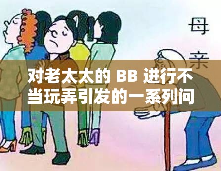 对老太太的 BB 进行不当玩弄引发的一系列问题探讨