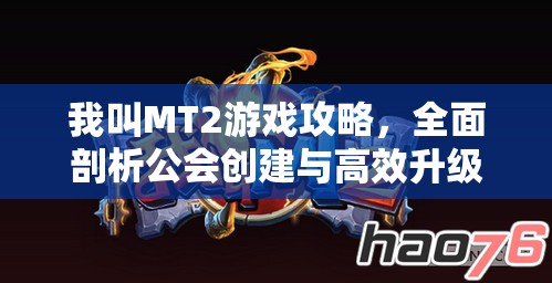 我叫MT2游戏攻略，全面剖析公会创建与高效升级实战技巧