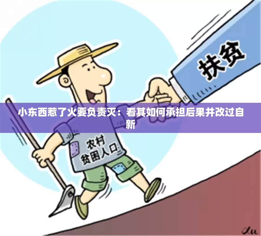 小东西惹了火要负责灭：看其如何承担后果并改过自新