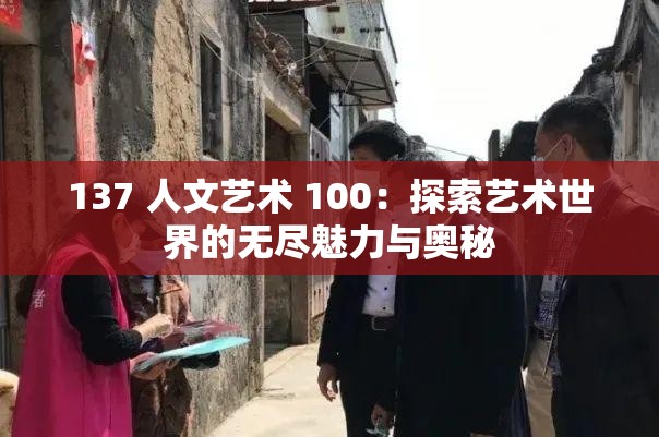 137 人文艺术 100：探索艺术世界的无尽魅力与奥秘