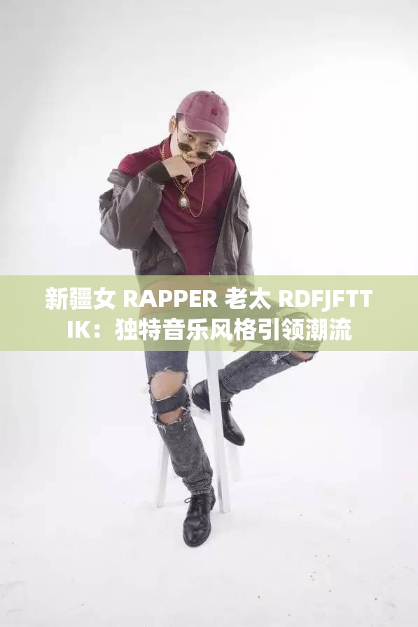 新疆女 RAPPER 老太 RDFJFTTIK：独特音乐风格引领潮流