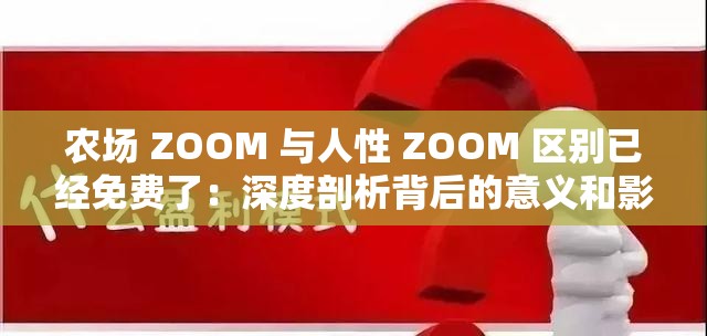 农场 ZOOM 与人性 ZOOM 区别已经免费了：深度剖析背后的意义和影响