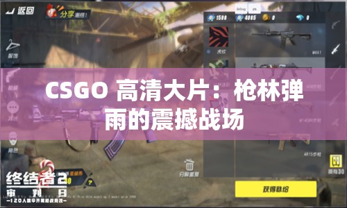 CSGO 高清大片：枪林弹雨的震撼战场