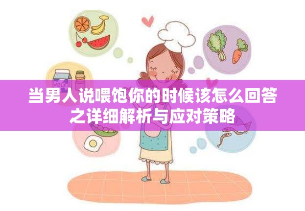 当男人说喂饱你的时候该怎么回答之详细解析与应对策略