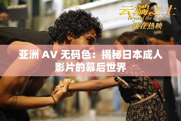 亚洲 AV 无码色：揭秘日本成人影片的幕后世界