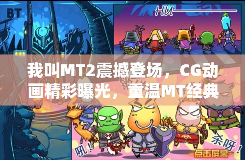 我叫MT2震撼登场，CG动画精彩曝光，重温MT经典故事再续游戏前缘