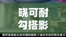 晓可耐勾搭影吧小伙啪啪：一段引人入胜的故事