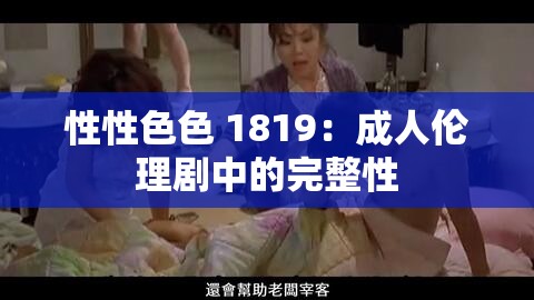 性性色色 1819：成人伦理剧中的完整性