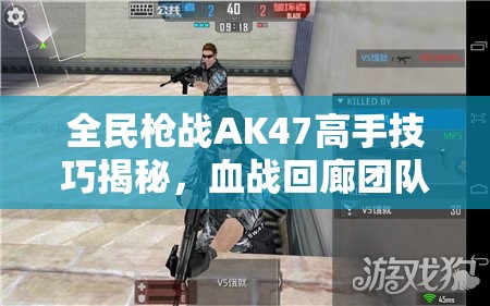 全民枪战AK47高手技巧揭秘，血战回廊团队战中资源管理艺术深度解析